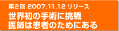 第２回　2007年11月12日リリース　世界初の手術に挑戦　医師は患者のためにある