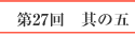 第27回　其の五