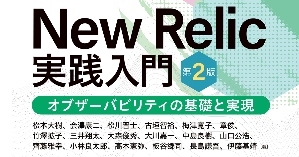 想定外の異常を検知するオブザービリティを実現、『New Relic実践入門