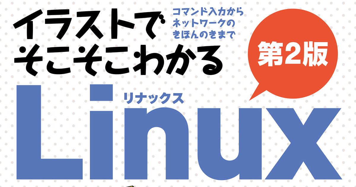 Linuxド素人でも初歩から理解していける入門書、『イラストでそこそこわかるLinux 第2版』発売|CodeZine(コードジン)